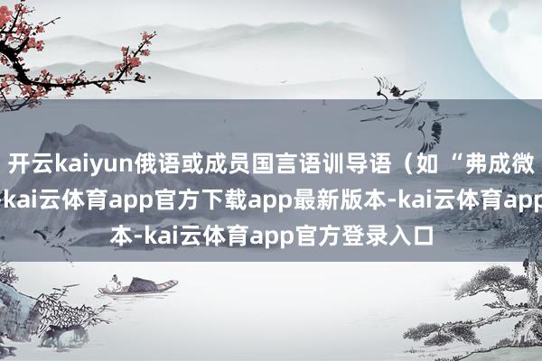 开云kaiyun俄语或成员国言语训导语（如 “弗成微波炉加热”）-kai云体育app官方下载app最新版本-kai云体育app官方登录入口