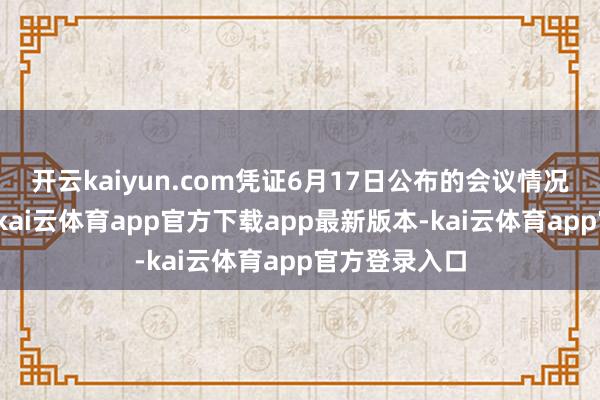 开云kaiyun.com凭证6月17日公布的会议情况及表决效果-kai云体育app官方下载app最新版本-kai云体育app官方登录入口