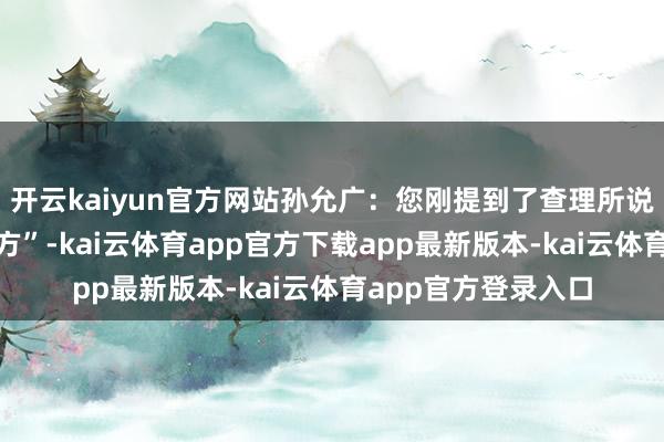 开云kaiyun官方网站孙允广：您刚提到了查理所说的“要去有鱼的地方”-kai云体育app官方下载app最新版本-kai云体育app官方登录入口