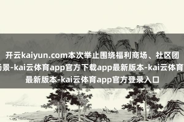 开云kaiyun.com本次举止围绕福利商场、社区团购、邮乐直播等场景-kai云体育app官方下载app最新版本-kai云体育app官方登录入口