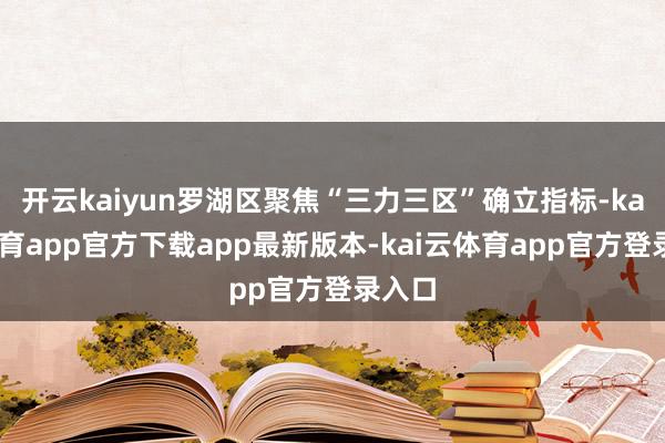 开云kaiyun罗湖区聚焦“三力三区”确立指标-kai云体育app官方下载app最新版本-kai云体育app官方登录入口