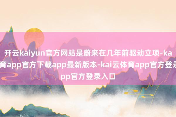 开云kaiyun官方网站是蔚来在几年前驱动立项-kai云体育app官方下载app最新版本-kai云体育app官方登录入口
