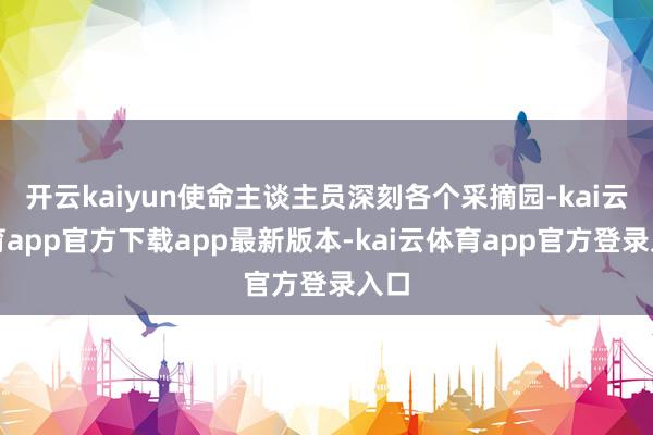 开云kaiyun使命主谈主员深刻各个采摘园-kai云体育app官方下载app最新版本-kai云体育app官方登录入口