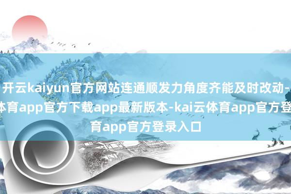 开云kaiyun官方网站连通顺发力角度齐能及时改动-kai云体育app官方下载app最新版本-kai云体育app官方登录入口